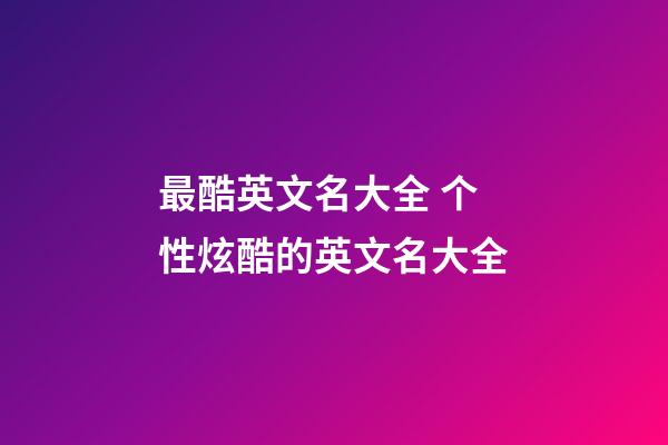 最酷英文名大全 个性炫酷的英文名大全